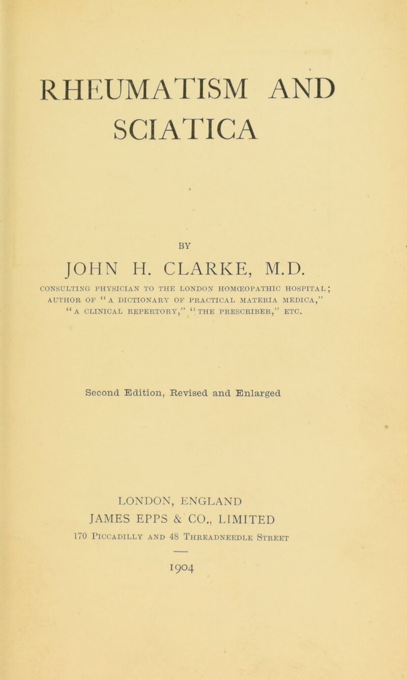 SCIATICA BY JOHN H. CLARKE, M.D. CONSULTING PHYSICIAN TO THE LONDON HOMCEOPATHIC HOSPITAL; AUTHOR OF “A DICTIONARY OF PRACTICAL MATERIA MEDICA,” “A CLINICAL REPERTORY,” “THE PRESCRIBER,” ETC. Second Edition, Revised and Enlarged LONDON, ENGLAND JAMES EPPS & CO., LIMITED 170 Piccadilly and 48 Threadneedle Street 1904