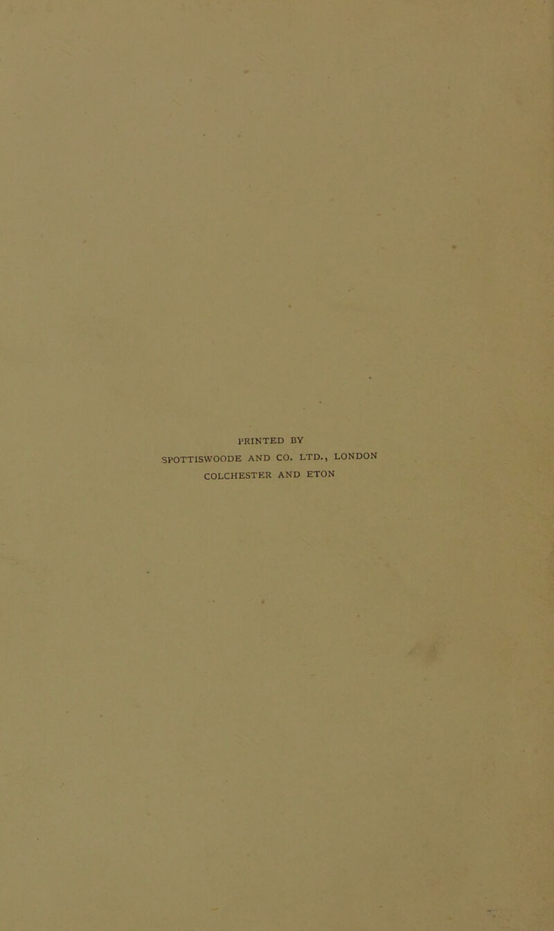 PRINTED BY SPOTTISWOODE AND CO. LTD., LONDON COLCHESTER AND ETON