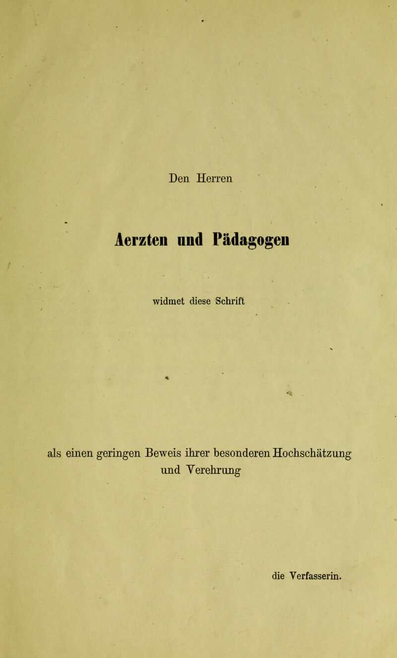 Den Herren Aerzten und Pädagogen widmet diese Schrift * als einen geringen Beweis ihrer besonderen Hochschätzung und Verehrung die Verfasserin.