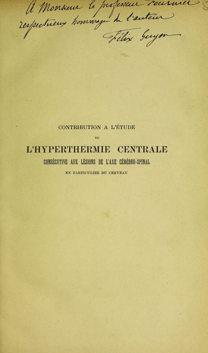 CONTRIBUTION A L^ÉTUDE DE L’HYPERTHERMIE CENTRALE CONSÉCDTIÏE AÜX LÉSIONS DE L’AXE CÉRÉBRO-SPINAL EN PARTICULIER DU CERVEAU