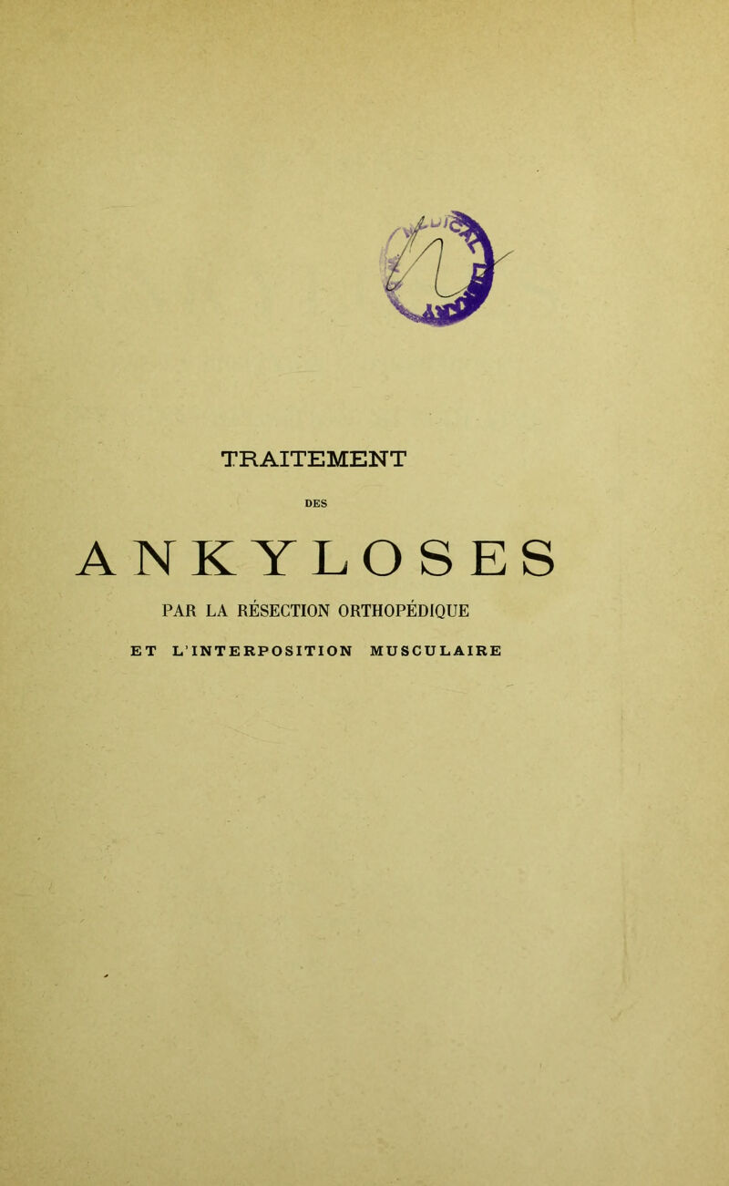 TRAITEMENT DES ANKYLOSES PAR LA RÉSECTION ORTHOPÉDIQUE ET L’INTERPOSITION MUSCULAIRE