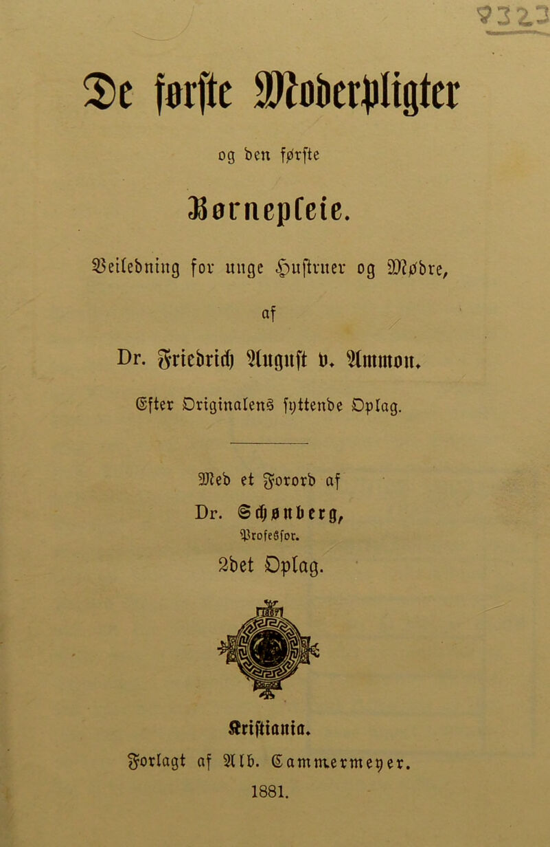 2>c førfte S^ober^Iigtcr og ben førfte ^øincpfeic. 55eilebning fov unge ^luftviier og DJJbbre, «f Dr. Sticbrid) ^(nguft ø* ^mmøu» ©fter Driginalen§ fi;ttenbe Dplag. 3Keb et 3^o^orb af Dr. ©tfjjønberg, '^JrofeSfor. 2bet Oplag. 5{rifitianta. forlagt af SUb. ©ammerme^er. 1881.