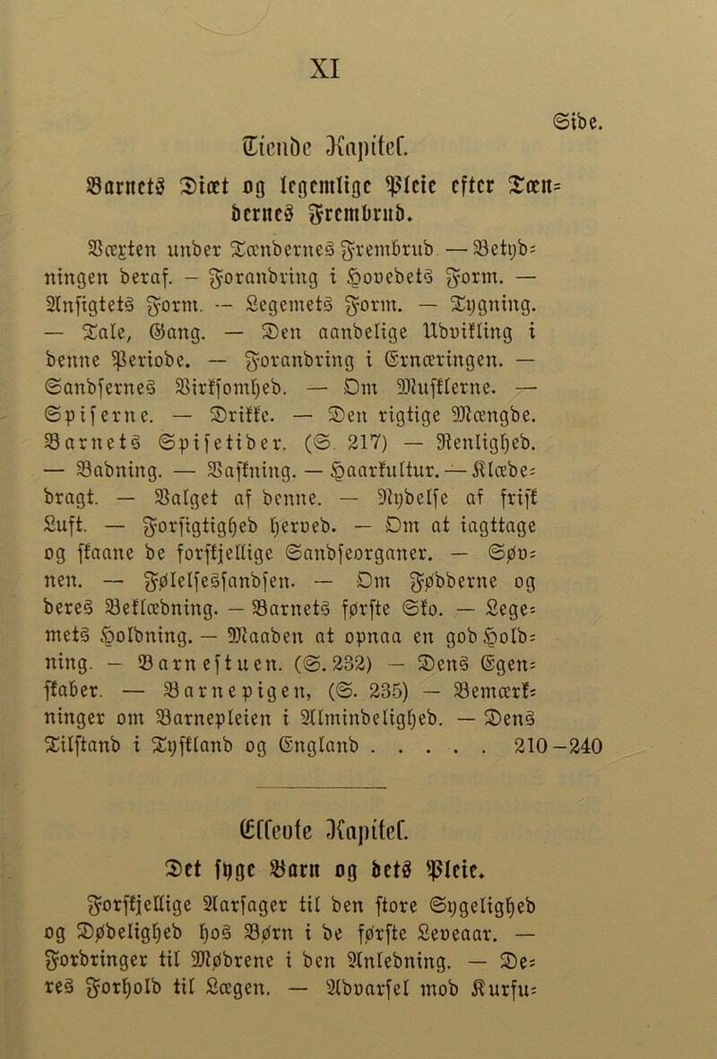 <Sibe. 2:(cubc 3\a]){fef. S5arncté 2>iæt cg Icocmlioc ^Icic cftcr X(tn= bcrneg ^rcmOnib* SScejten unber %ccnberne§ grembrub — Seti;b= ningen beraf. - g^oranbring t ^ouebets ^orm. — 2In[igtet§ g^orm. — Segemetg ^orm. — ^Cygning. — SCale, ®ang. — ®eit aanbelxge Ubuifltng i benne ^etiobe. — ^-oranbring i ©rrtærtngen. — ©anbferneg 3^irffomf)eb. — Dm SOZufflerne. 7— ©piyerne. — Driffc. — Sen rigtige 9JZcengbe. 33arnetg ©pifetiber. (©. 217) — 9ZenIig^eb. — Sabning. — SSaflning. — §aarhiltur. — 5?læbe= bragt. — Salget af benne. — 9Zi)beI[e af friff Suft. — g^orfigtig^eb l)erneb. — Dm at iagttage og ffaane be forffjeltige ©anbjeorganer. — ©pus nen. — g^ølelfegfnnbfen. — Dm g^pbberne og bereg Seflcebning. — Sarnetg førfte ©f'o. — 2ege= metg §olbning. — SDZaaben at opnaa en gob§oIbs ning. — Sarneftuen. (©,232) — Seng ®gen= ffaber. — Sarnepigen, (©. 235) — Semcerts ninger om Sarnepteien t 2llminbeligl)eb. — Seng Silftanb i Spftlanb og (Snglanb 210-240 Cffcote 3{npitcf. Sct fijgc 53flrn og bct^ 3=orffieUige Slarfager til ben ftore ©pgelig^eb og Søbeligi^eb l)og Sørn i be førfte Seueaar. — g^orbringer til 3JZøbrene i ben Slnlebning. — Ses reg g^orl^olb til Scegen. — Slbuarfel mob ^urfus