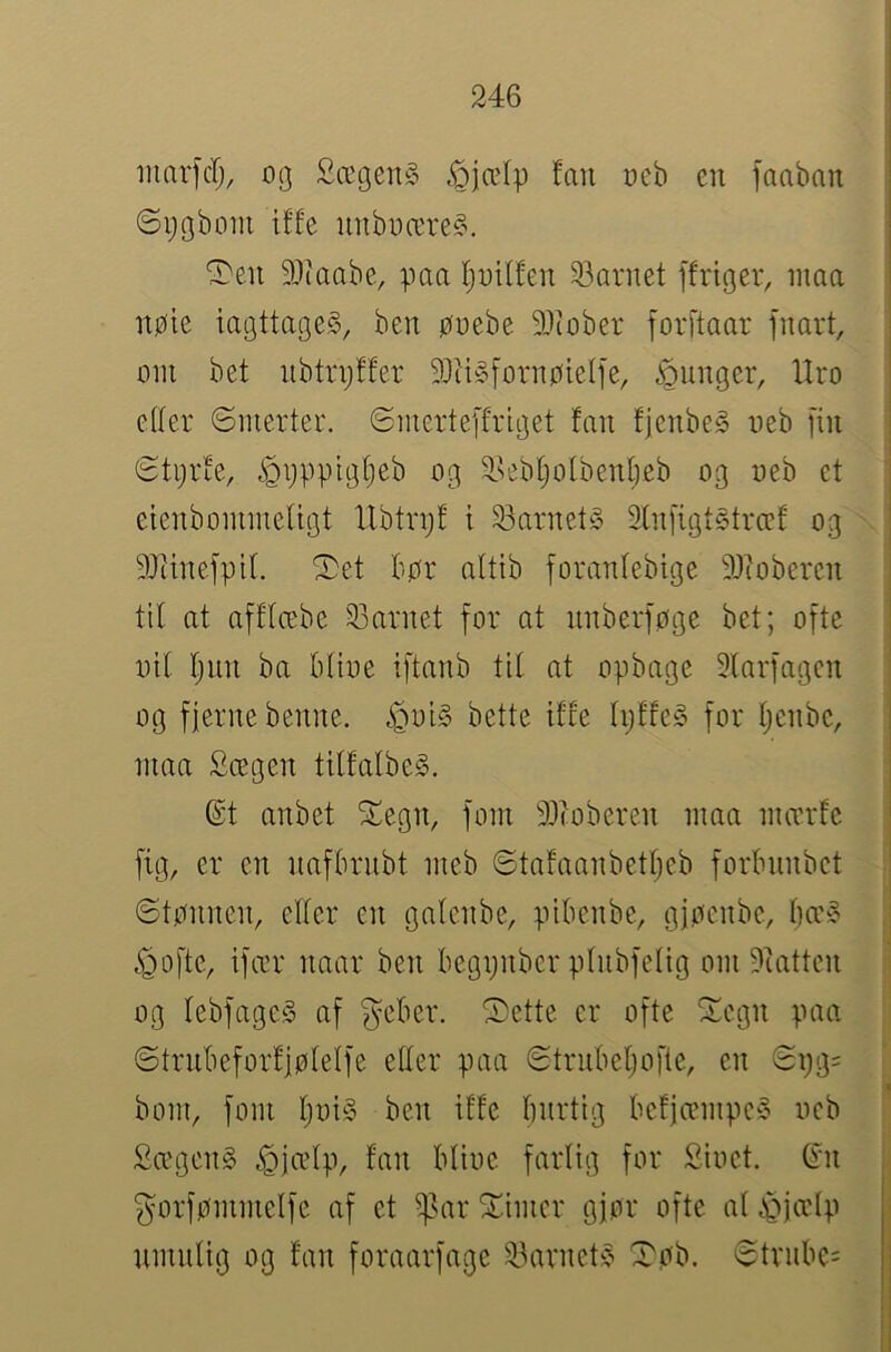 iiiarfcr;, 03 SægenS iojæfp fan neb en jaaban øijgbom iffe nnbnære§. '3)en 9Jiaabe, paa l}uilfen 23arnet ffriger, inaa nøie iagttage§, ben øuebe 9Jiober forftaar fnart, oin bet iibtrpffer 9}ti§fornøielie, punger. Uro elter øinerter. ©merteffriget fan fjenbeg neb [in (Btørfe, i^ijpptgtjeb og 3.sebtjolbentjeb og ueb et etenboniineUgt Xlbtrpf i 23arnet^ 2tnfigt§træf og 9Jtine[pif. ^et bør altib [orantebige 93loberen tit at afftæbe 23arnet for at nnberføge bet; ofte nit t^nn ba btioe iftanb tit at opbage 3tarfagen og [[erne benne. bette iffe tpffe§ for tjenbe, niaa Sægen titfatbeS. ©t anbet SCegn, font 93ioberen nma imxrfe fig, er en nafbrnbt nieb øtafaanbett)cb fortninbet ©tønnen, etter en gatcnbe, pibenbe, gjøenbe, t)æ§ .'Qofte, ifær naar ben begpnber ptnbfetig om 9iattcn og tebfageS af ^eber. Sette er ofte Segn paa ©trnbeforfjøtetfe etter paa ©trnbetjofle, en ©pg= bom, forn t)t)i§ ben iffe bnrtig befjæmpcy neb £ægen§ ^jætp, fan btine fartig for Sioet. (Sm ^orfømmetfe af et i]]ar Simcr gjør ofte at ^'Qjælp nmntig og fan foraarfage 23arnct^^ Søb. ©trnbe=