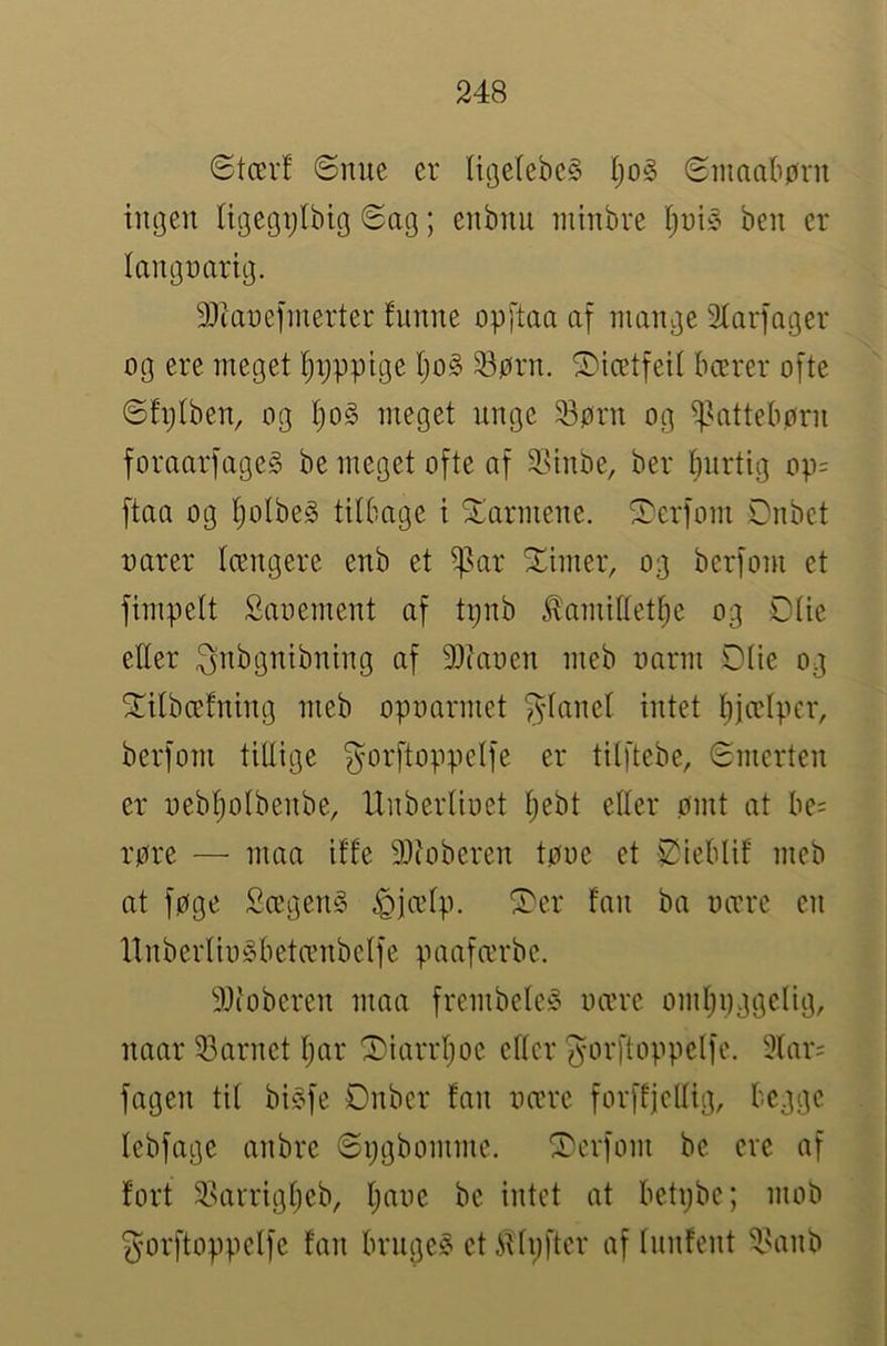 Stær! Snue er UgelebeS IjoS Sninabørn ingen Ugegplbig Sag; enbnu niinbre !jni§ ben er langnarig. 9Jtanefmerter !unne opftaa af mange 3!arfnger og ere meget ^r;ppige ljo§ 23ørn. Sicetfei! bærer ofte Stptben, og I)o§ meget unge 33ørn og ^^attebørn foraarfageS be meget ofte af 2.Unbe, ber !)nrtig op= ftaa og !)oIbeg tilbage i barmene, ^erfom Dnbet oarer !ængere enb et ^ar finter, og berfom et fimpett Sauement af tijub ^amittetfie og ølie eEer ^nbgnibntng af 9}iaoen meb oarm øtie og ^tlbæfning meb opoarmet ^tane! intet tjjælpcr, berfom tUIige ^orftoppetfe er tilftebe. Smerten er oeb!;o!benbe, Unberlioet tjebt eller ømt at be= røre — maa i!!e 9)toberen tøoe et øtebli! meb at føge Sægen^i ^jætp. ^er !an ba uære en Un b ertiu § b etænb c t f e p a af ær b e. 3Jioberen maa frembeteiS nære om!)nggclig, naar 53arnet Ijar ^iarrI;oe efter ^orftoppelfe. 3tar= fagen ti! bisfe Dnber !an oære forffjeUig, begge lebfage anbre Spgbomme. berfom be ere af fort 2>arrig!)eb, !;aoe be intet at betpbe; mob ^orftoppelfe fan brugen ctiHpfter af funfent ^^anb