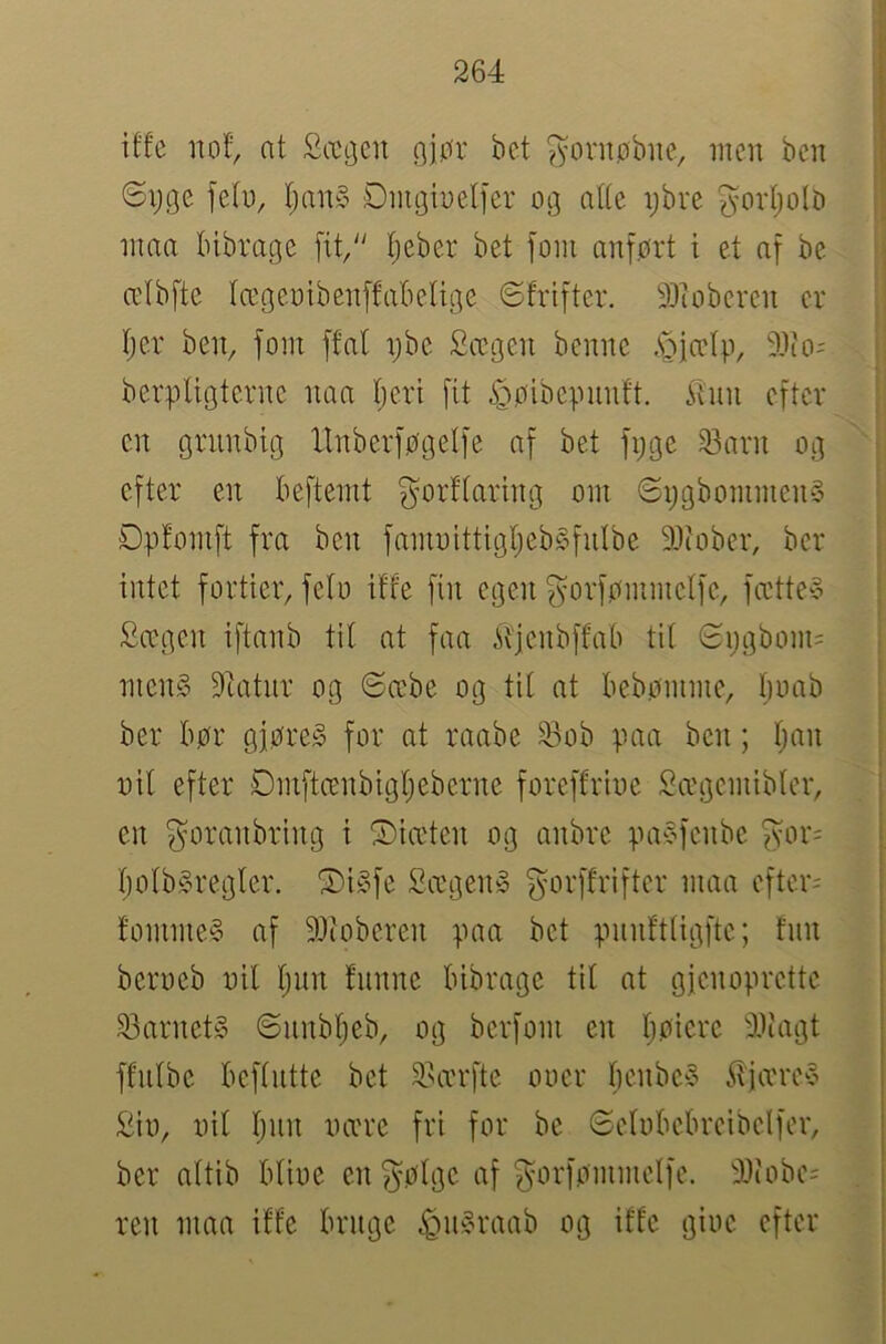 iffe iiof, at Sætjen (]iør bet ^orupbiie, inen ben 6pge feb, l;an§ Dmgbelier og ntte ijbre govljolO nma bibrage [it/' tieber bet [om an[prt i et a[ be cclb[te tægeoiben[fa'6elige ©fri[ter, 9Jbberen er Ijcr ben, [om [fal pbe Sægen benne .s^iælp, 9lio= berpUgterne naa Ijeri [it ^pibepnnft. ^{nn e[tcr cn grunbig ltnber[pgel[e a[ bet [pge 23arn og c[ter en be[temt [^orflartng om @ijgbommen§ Dpfom[t [ra ben [amoittigl;eb§[nlbe 9i)iober, ber intet [ortier, [elo iffe [in egen ^or[pmmcl[c, [cctte§ Sægen i[tanb til at [aa ifjcnb[fab til Spgbom= men§ Dtatnr og ©cebe og til at bebpmme, boab ber bør gjøren [or at raabe 23ob paa ben; Ijan oil e[ter Øm[tcenbigl;eberne [ore[frioc Sægemibler, cn ^oranbring i ©iæten og anbre pa§[cnbc [yor= ljolbSregler. ^i§[e £ægen§ ^or[fri[ter maa e[ter= fomnieå a[ 9Jioberen paa bet pnnft(ig[tc; fnn beroeb oil l;un fnnne bibrage til at gienoprette 23arnet§ ©unbljeb, og bcr[om cn ljøiere 4')iagt [fnlbc bc[lntte bet 2>ær[te ooer benbeS itjærey liiio, oil l)nn oærc [ri [or bc ©elobcbreibcl[er, ber altib blioe cn ?^ølgc a[ gor[ømmel[e. 3Jiobe= ren maa iffe brnge ^n^raab og iffe gioc e[ter