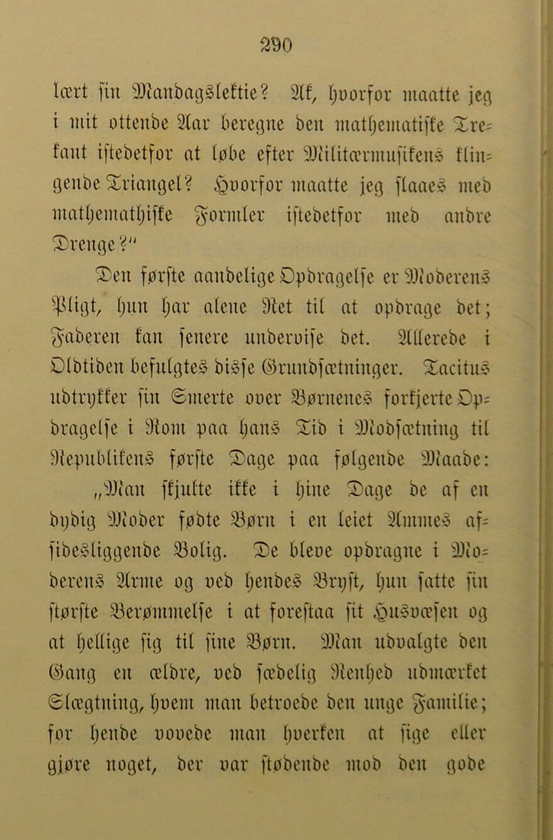 lært fin 9)tanbag§{eftie? 2(f, tjuorfor maatte jc^ i mit otteube Star beregne ben niattjematiffe Xre= fant iftebetfor at tøbe efter ^jJiiUtærmiiHfené flin= genbe Striangel? ^uorfor maatte jeg ftaae§ meb mattjematljiffe formler iftebetfor meb anbre krenge? ®en førfte aanbeligeØøbragelfe er 93(oberen^ ^^(igt, ()nn f)ar atene 9tet tit at opbrage bet; gaberen fan fenere nnberuife bet. ^tterebe i Dtbtiben befntgte§ biSfe ©rnnbfætninger. 5Tacitn§ nbtrpffer fin ©merte ooer S3ørnene§ fort|erteOp= bragelfe i 9lom paa tjang STib i 3)tobfætning til 9tepnb(ifen§ førfte Sage paa føtgenbe 3)iaabe: „'JJ(an fffnfte iffe t tjine Sage be af en bpbig ^Dcober føbte ^ørn i en teiet Stmine» af= fibeSliggenbe ^olig. Se bteue opbragne i 3)io= beren§ Irnie og oeb IjenbeS 33rijft, t)nn fatte fin ftørfte 33erømmelfe i at foreftaa fit .!Qn§oæfen og at fiettige fig til fine ^ørn. 9)ian nboatgte ben ©ang en ælbre, oeb fæbelig ^tenfjeb nbmærfet ©lægtning, ljoem man betroebe ben nnge gamitie; for l)enbe nooebe man ljuerfcn at fige eller gjøre noget, ber oar ftøbenbe mob ben gobe