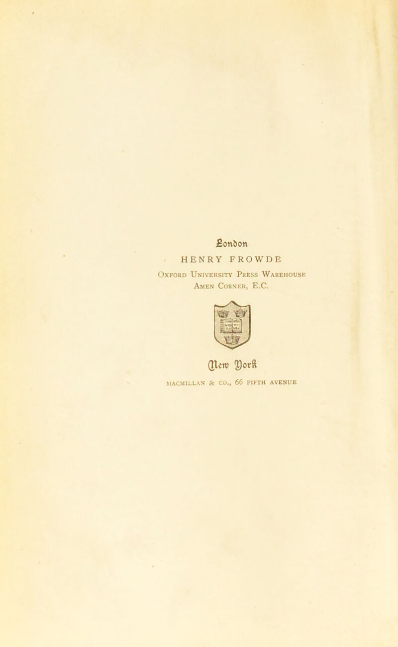 Bonbon HENRY FROWDE Oxford University Press Warehouse Amen Corner, E.C. (Hen? 2)ovft MACMILLAN & CO., 66 FIFTH AVENUE