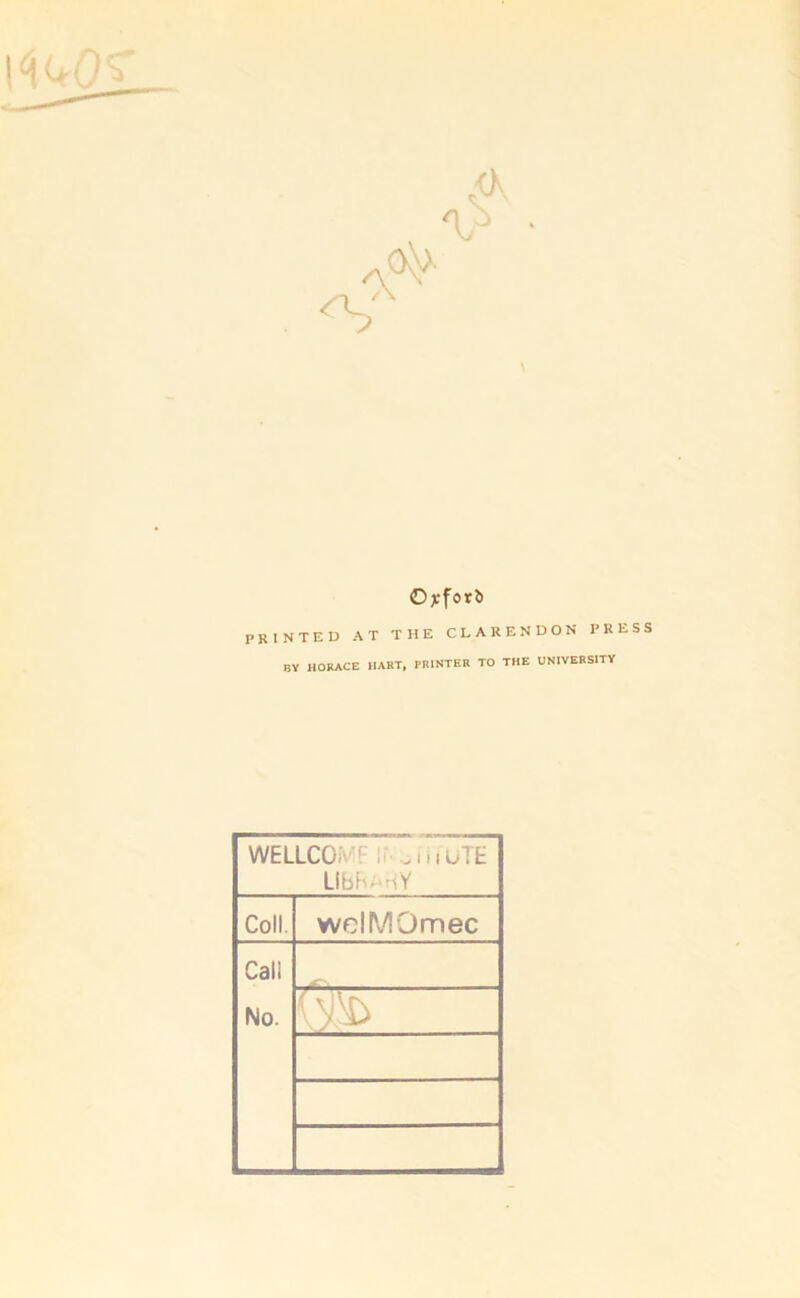 \ Ojeforb printed at the clarendon press BY HORACE HART, PRINTER TO THE UNIVERSITY WELLCOMF If- .in uTE Llbh^HY Coll. welMOmec Cali No.