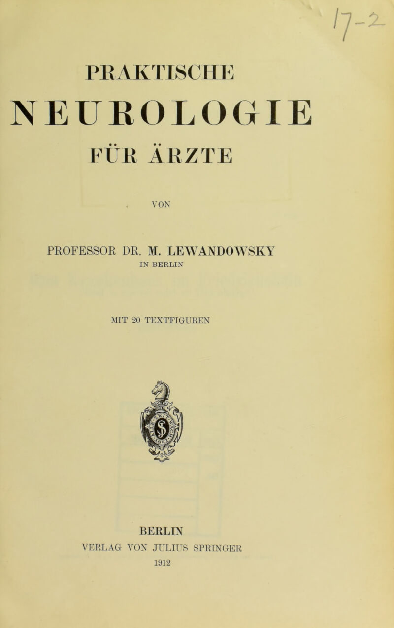 PRAKTISCHE NEUROLOGIE FÜR ÄRZTE VON PROFESSOR DR. M. LEWANDOWSKY IN BERLIN MIT 20 TEXTFIGUREN BERLIN VERLAG VON JULIUS SPRINGER 1912
