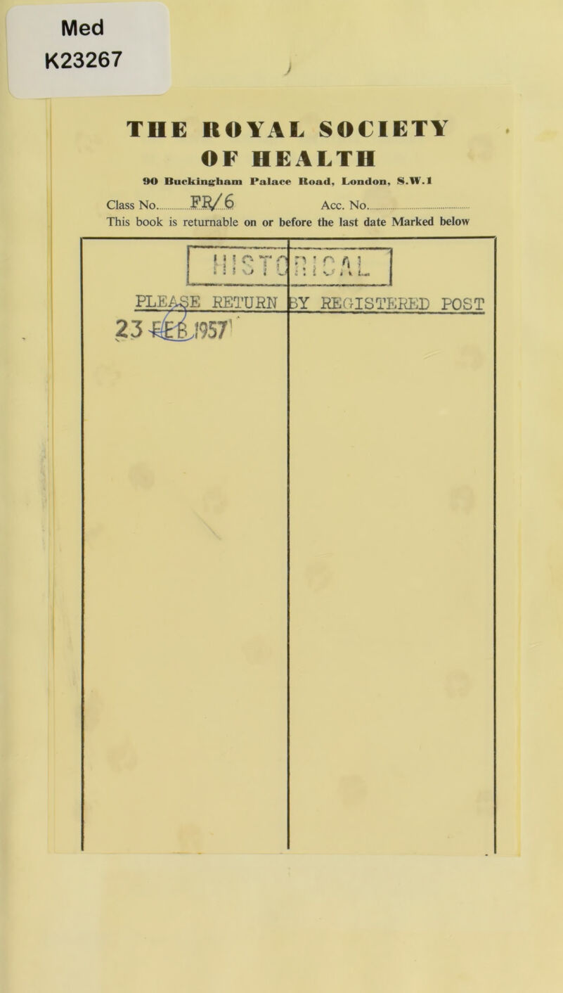 Med K23267 ) THE ROYAL SOCIETY OF HEALTH 90 Burkingliam Palace Road, London, 8.W.I Class No Ffi/6 Acc. No This book is returnable on or before the last date Marked below IHOTO i \ i O ! u PLEASE RETURN :>Y REGISTERED POST 1957 1 j O A I ‘ V-r a * L