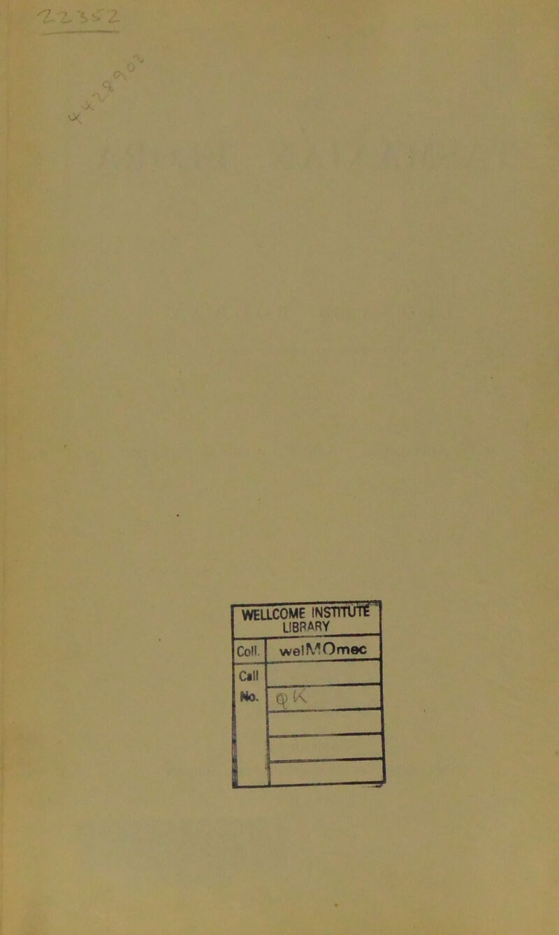'Z *s<z -x ' oc WELLCOME INSTITUTE library Coll. welMOmec Call No. £*) K