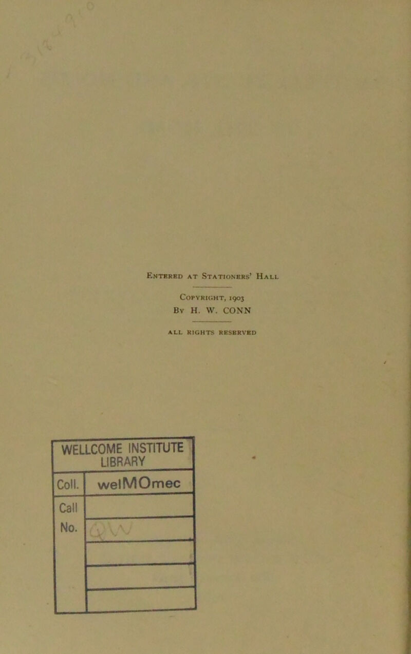 Entered at Stationers’ Ha Copyright, 1903 By H. W. CONN ALL RIGHTS RESERVED WELLCOME INSTITUTE LIBRARY Coll. welMOmec Call No.