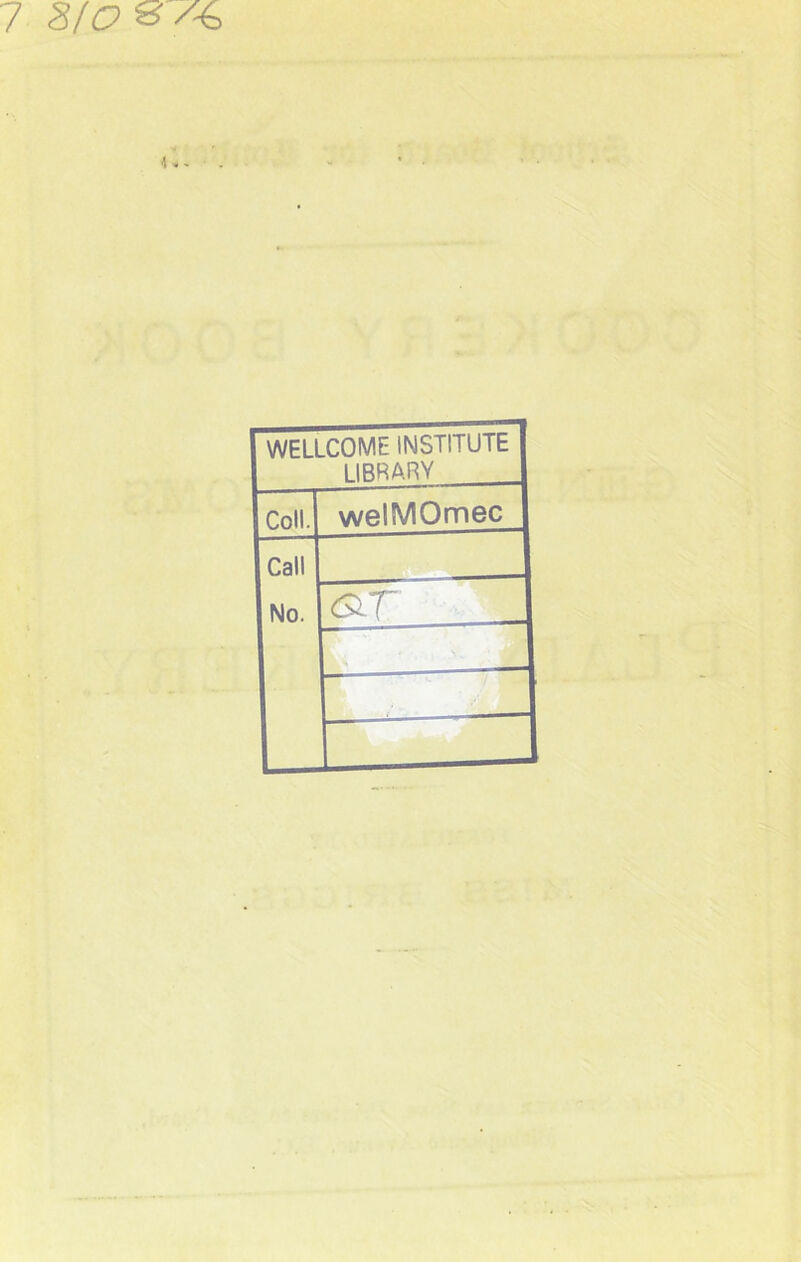 7 S/C?S’/-6 4 * * WELLCOME INSTITUTE LIBRARY Coll. welMOmec Call No. &T r ' a