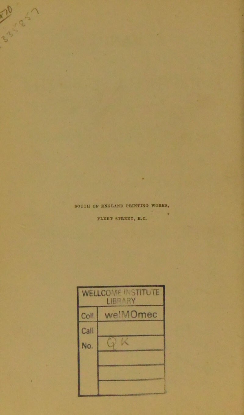 SOUTH OF ENGLAND PRINTING WORKS, FLEET STREET, E.C. WELLCOVp >' STITbTE UBQARY Col!. we'MOmec Call No. C* K