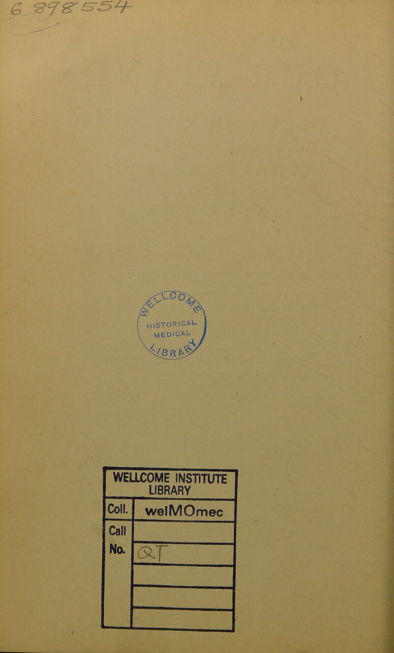 6 ‘8CTS' HISTORICAL- MEDICAL vl(fi R $yJ WELLCOME INSTITUTE LIBRARY Coll. welMOmec Call No.