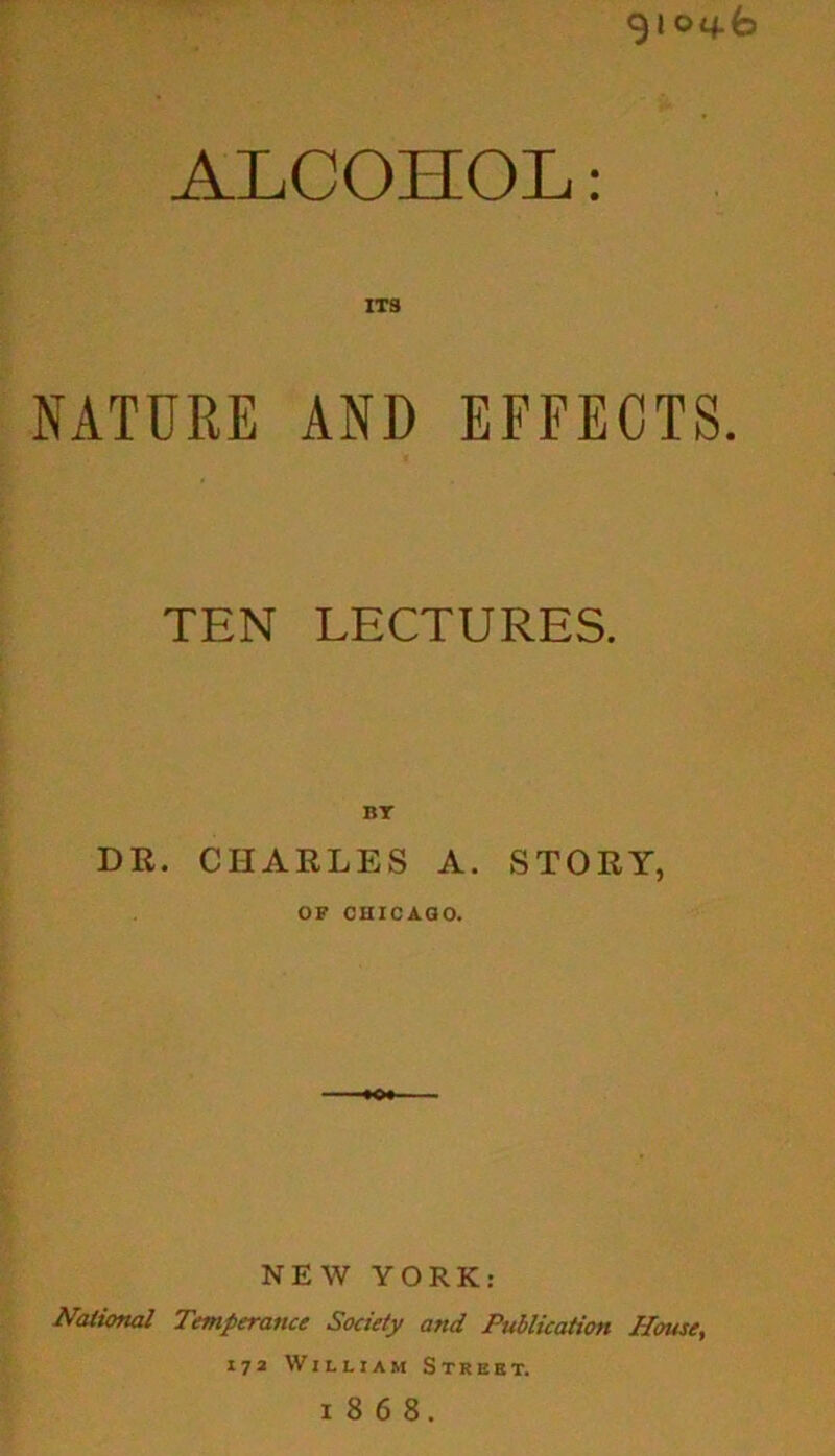 ocfb ALCOHOL: ITS NATURE AND EFFECTS. TEN LECTURES. BY DR. CHARLES A. STORY, OF CHICAGO. NEW YORK: National Temperance Society and Publication House, 172 William Street. 1868.