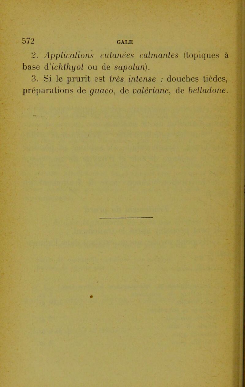 2. Applications cutanées calmantes (topiques à base d'ichthyol ou de sapolan). 3. Si le prurit est très intense : douches lièdes, préparations de guaco, de valériane, de belladone.