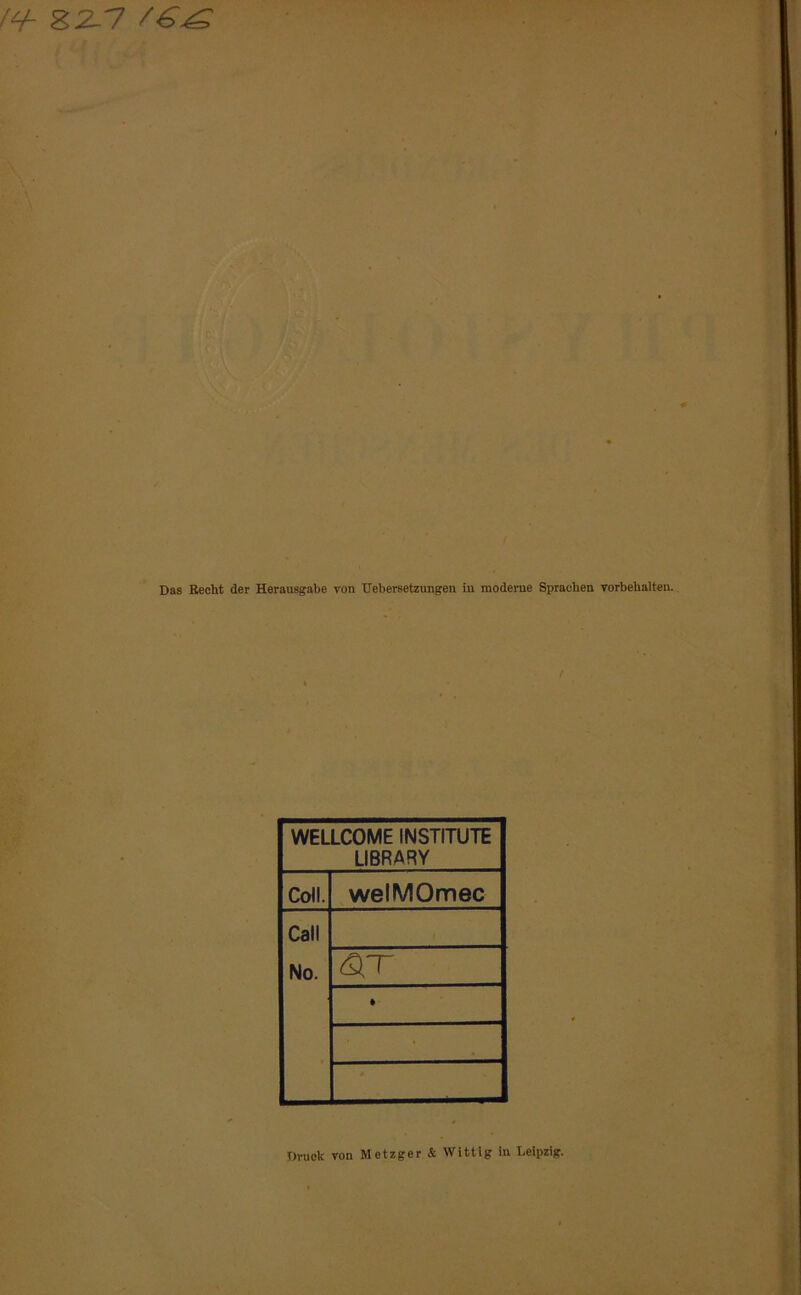 !<+- ZZ- 7 Das Recht der Herausgabe von Uebersetzungen in moderne Sprachen Vorbehalten. / WELLCOME INSTITUTE LIBRARY Coli. welMOmec Call No. tSfr • Druck von Metzger & Wittig in Leipzig.