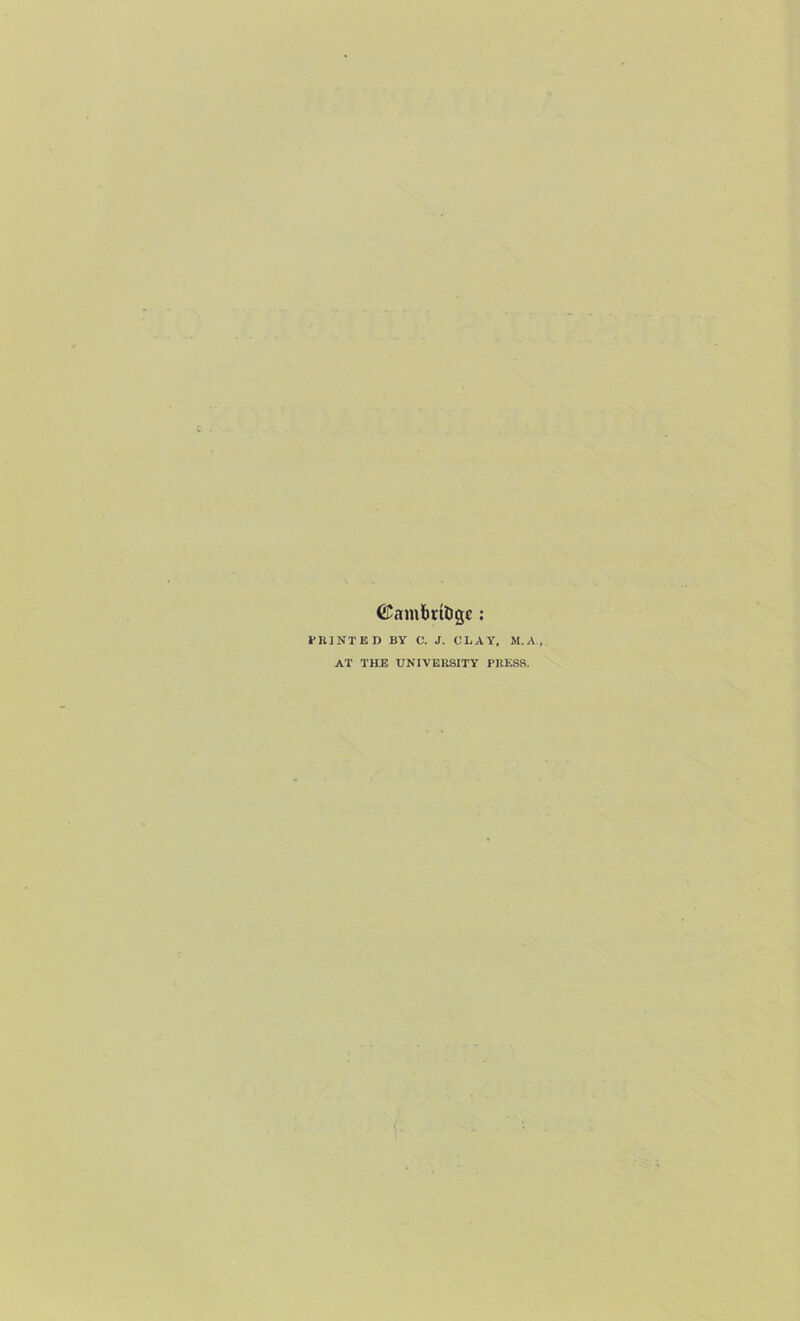 ©ambrtligc: PRINTED BY C. J. CLAY, M.A., AT THE UNIVERSITY PRESS.