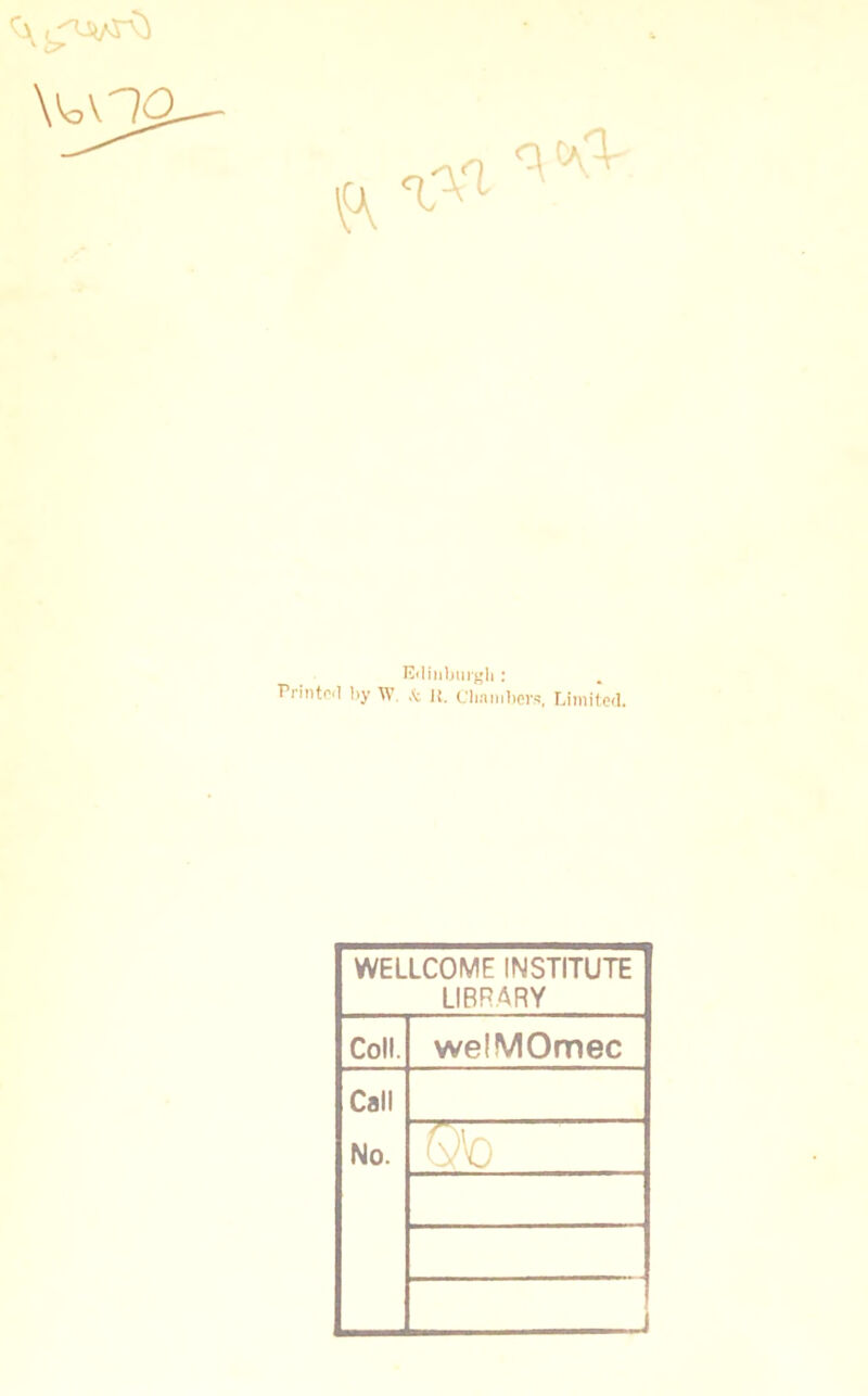 \*o\na C\C\V Edinburgh: Printed by W. & it. chambers, Limited. WELLCOME INSTITUTE LIBRARY Coll. welMOmec Call No.