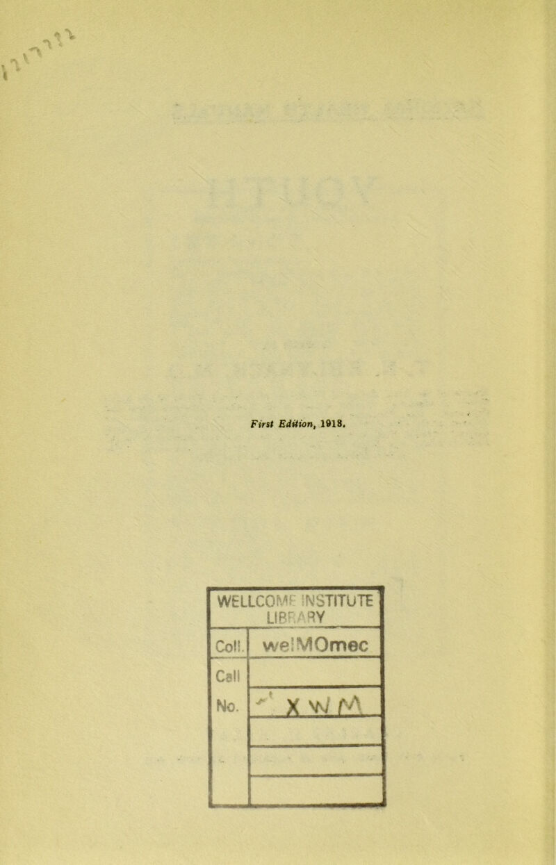 First Edition, 1918. WELLCOM! iNSTITUTE LIBRARY CoH. welMOmec Call No.  ' X W (A