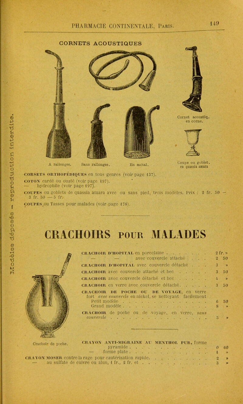 H 9 CRACHOIRS pour MALADES Crachoir do poche. CRACHOIR dtiopital en porcelaine — — avec couvercle attaché . . . crachoir d’hôpital avec couvercle détaché . . . crachoir avec couvercle attaché et bec crachoir avec couvercle détaché et bec crachoir en verre avec couvercle détaché. . . . . crachoir de poche ou oe votage, en verre fort avec couvercle en nickel, se nettoyant facilement Petit modèle Grand modèle crachoir de poche ou de voyage, en verre, sans couvercle CRAYON ANTI-MIGRAINE AU MENTHOL PUR, forme pyramide . . — forme plate crayon moser contre la rage pour cautérisation rapide. — au sulfate de cuivre ou alun, 1 fr., 2 fr. et . . 2 fr. » 2 50 3 » 3 50 4 » 3 50 6 50 8 » 5 » 0 00 1 » 2 » 3 <•