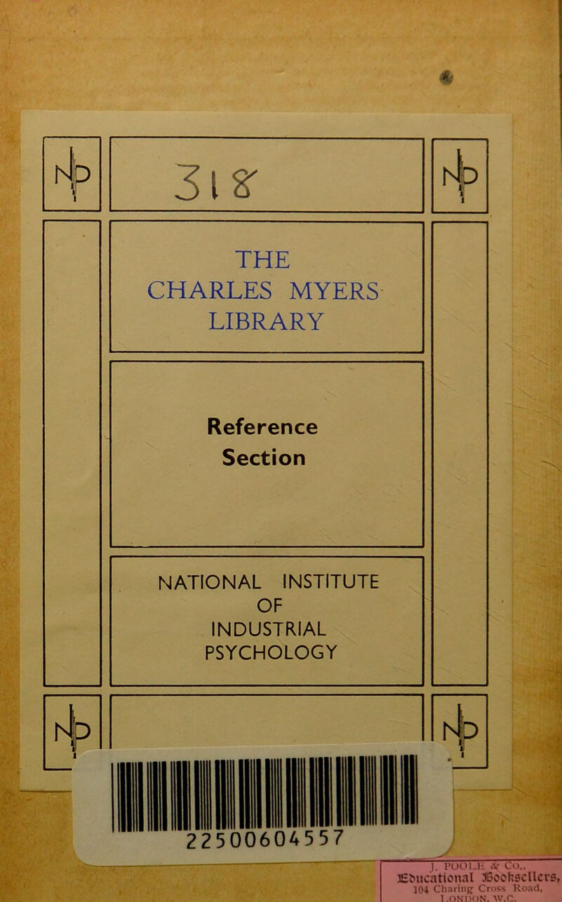 THE CHARLES MYERS LIBRARY Reference Section NATIONAL INSTITUTE J. PUOI-li & Co., Educational JGooftsellcrs, J04 Charinfj Cross Hoad, T ondon. w.f'.