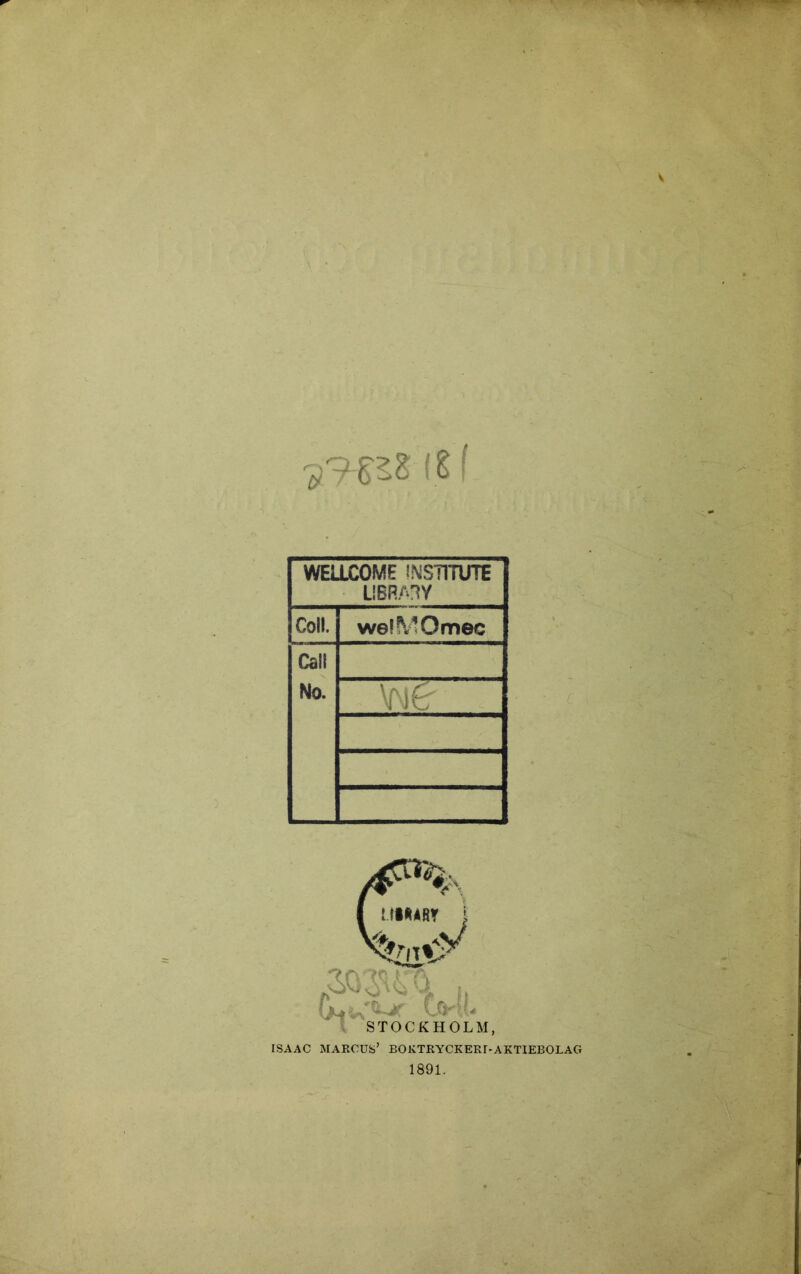 ■S9'?52 f WELLCOME INST1TUTE LIBRAr^Y Coll. wefMOmec Cali No. ISAAC MARCUS’ BOKTRYCKERI-AKTIEBOLAG 1891.