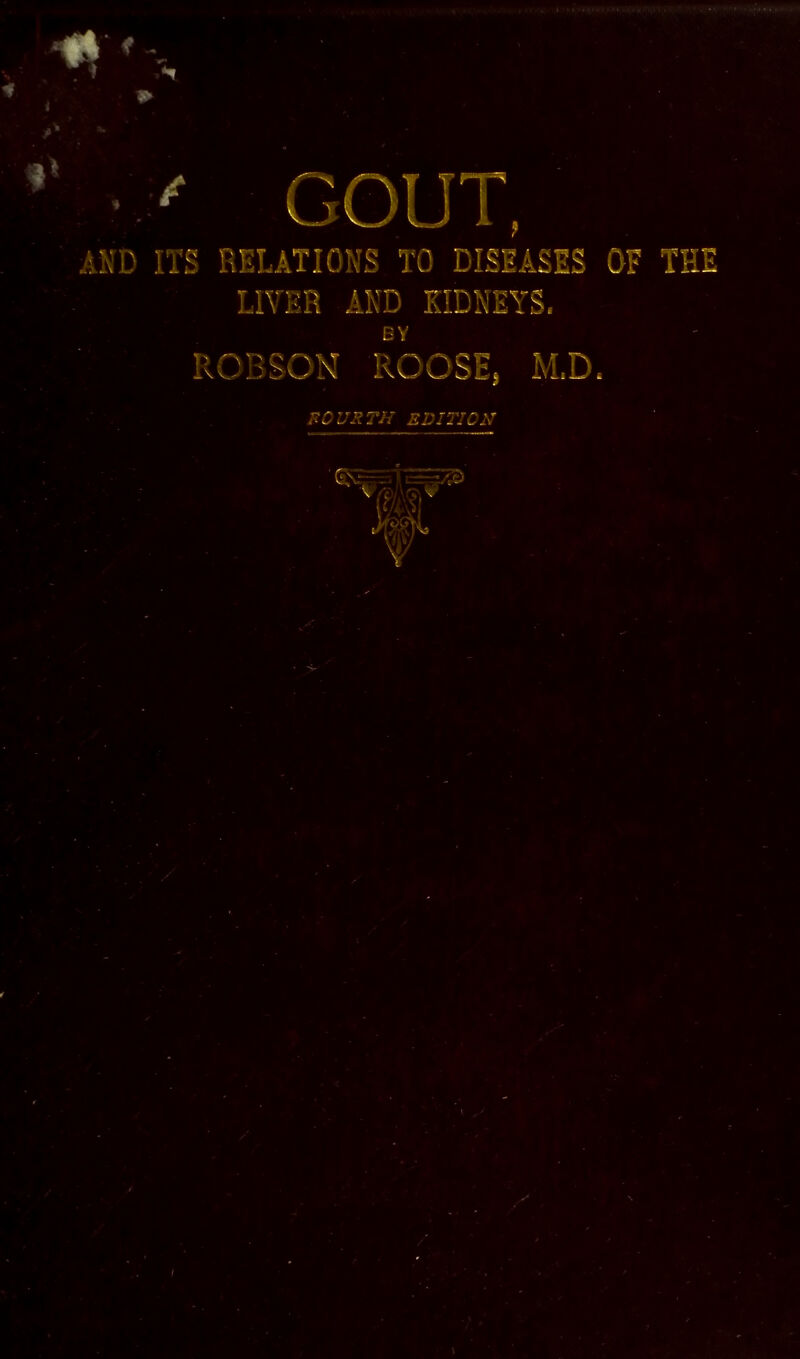 ^ V ! ^ GOUT, ITS RrsLATIQNS TO DISEASES OF TI LlVDR AND IIDNEYS. GY ROBSON ROOSE, -MD. U^-.L U Jt -A J ^ j\ G,v 0