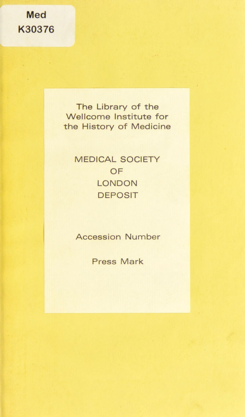 Med K30376 The Library of the Wellcome Institute for the History of Medicine MEDICAL SOCIETY OF LONDON DEPOSIT Accession Number Press Mark