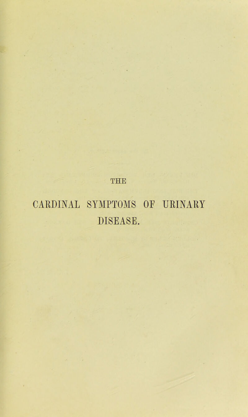 I THE CARDINAL SYMPTOMS OP URINARY DISEASE.