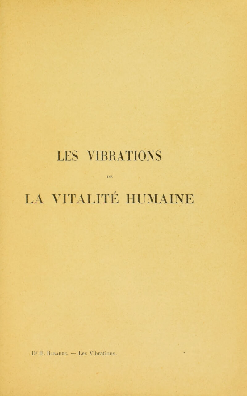 LES YIBIUTIONS DE LA YITAUTÉ HUMAINE D'’U. Bauai>uc. — Les Vibrations.