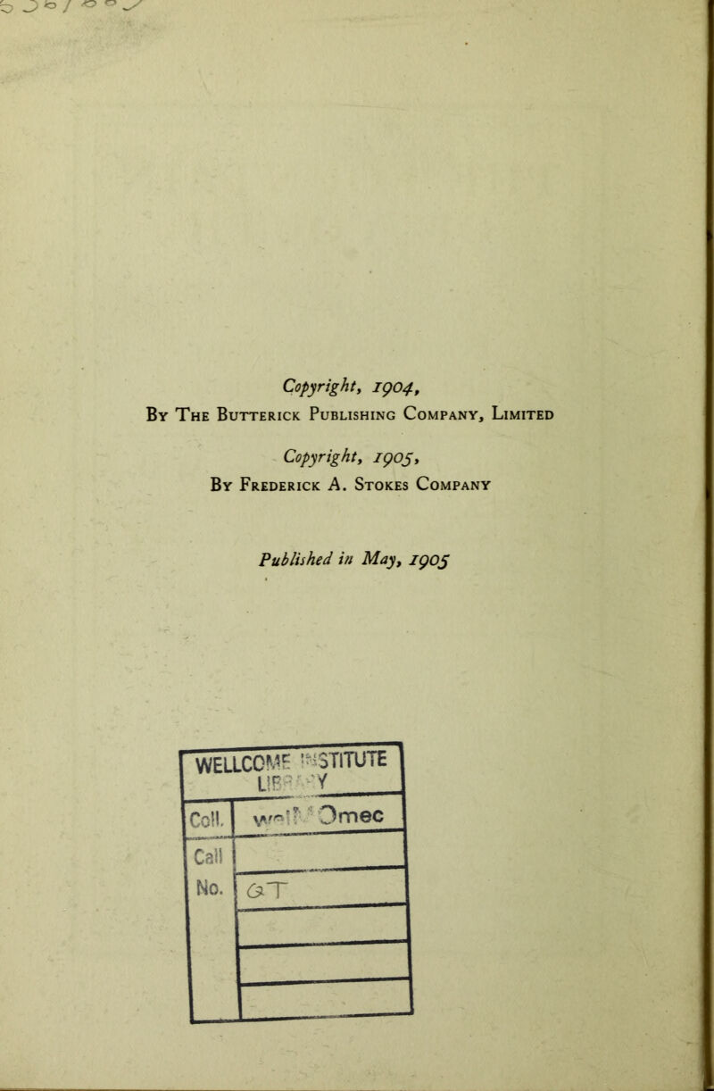 Copyright, 1904, By The Butterick Publishing Company, Limited Copyright, zpoj. By Frederick A. Stokes Company Published in May, 1905 WELLCOME ' 'STITUTE UB:;: Y Coll. Omec Call No. a T