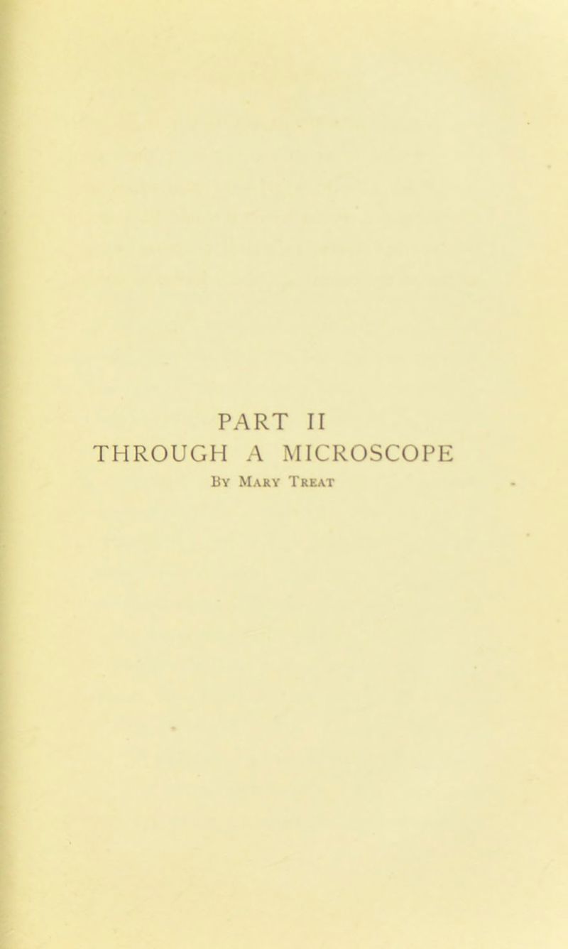 PART II THROUGH A MICROSCOPE By Mary Treat