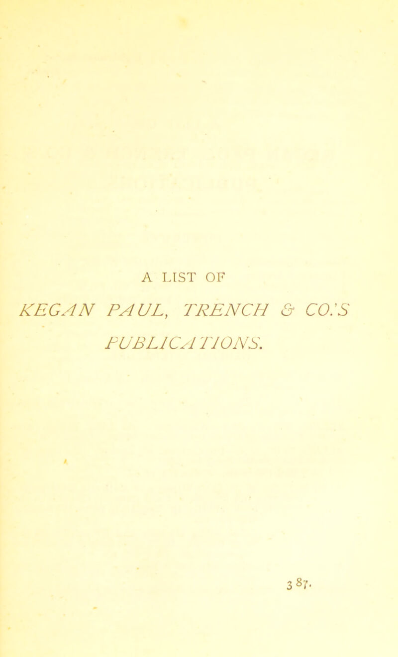 A LIST OF KEG AN PAUL, TRENCH PUBLICATIONS. i y co:s 38L