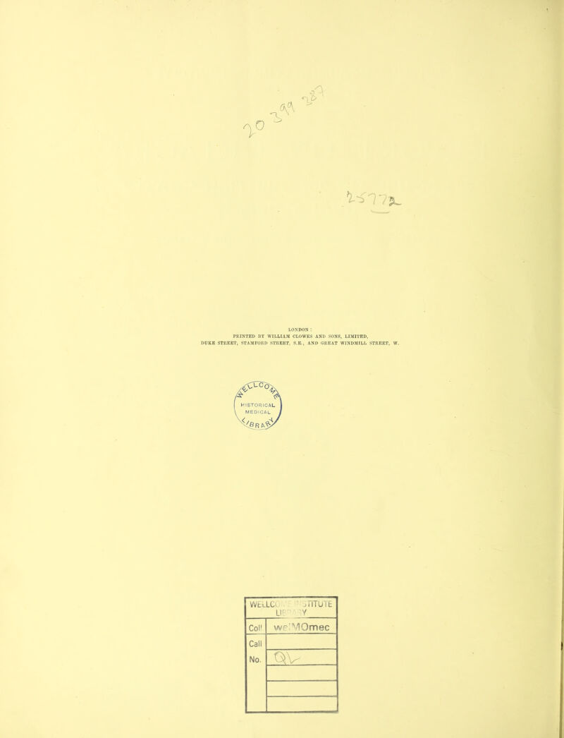 PRINTED BY WILLIAM CLOWES AND SONS, LIMITED, DUKE STREET, STAMFORD STREET, S.E., AND GREAT WINDMILL STREET, W. r \ I HISTORICAL I \ MEDICAL 1 WEiLCi jTITUTE L!r Y Col1 welMOmec Call No. QV