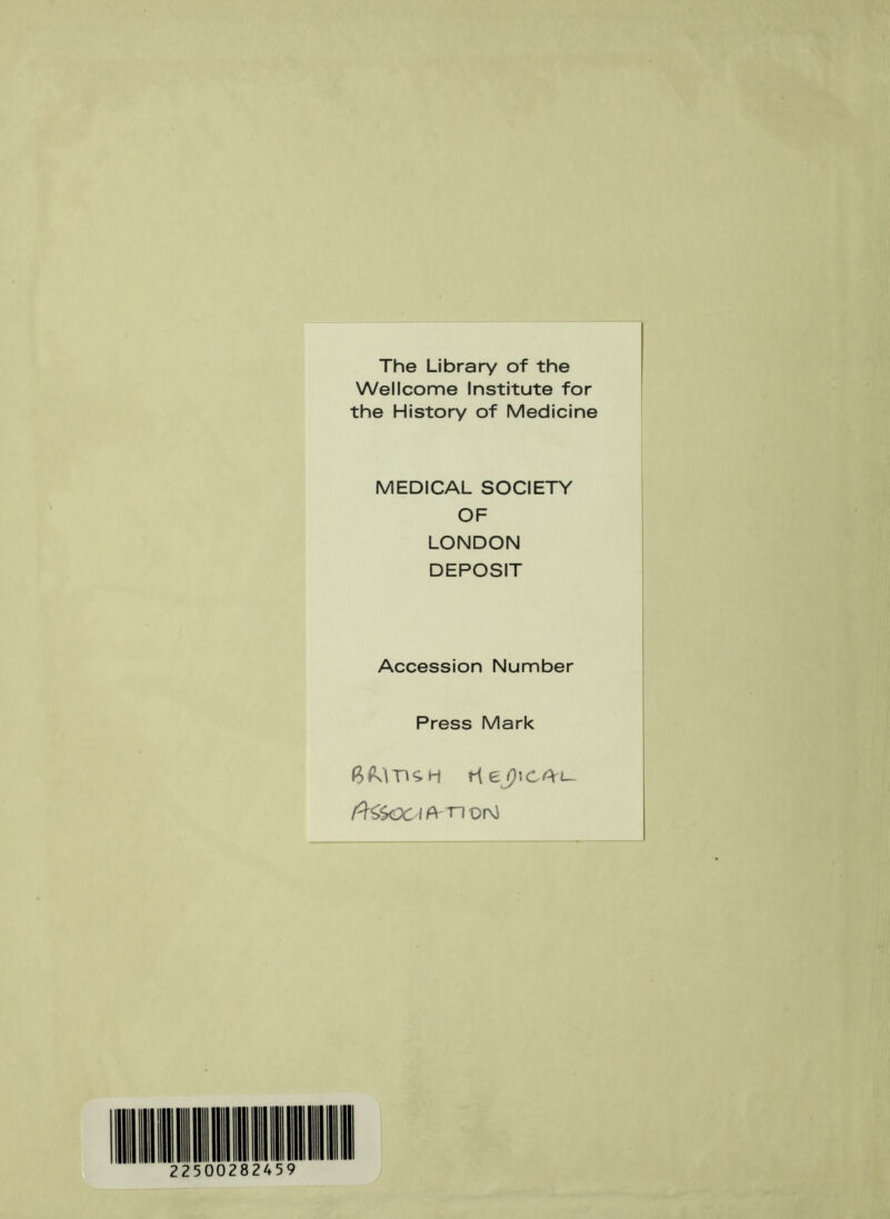 The Library of the Wellcome Institute for the History of Medicine MEDICAL SOCIETY OF LONDON DEPOSIT Accession Number Press Mark CAL- ft&OC IA n Or\J