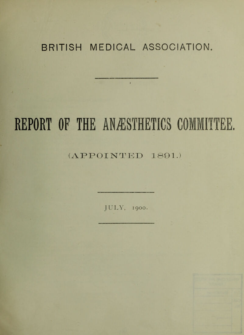 BRITISH MEDICAL ASSOCIATION. i REPORT OF THE ANESTHETICS COMMITTEE. (APPOINTED 1891.) JULY, 1900.