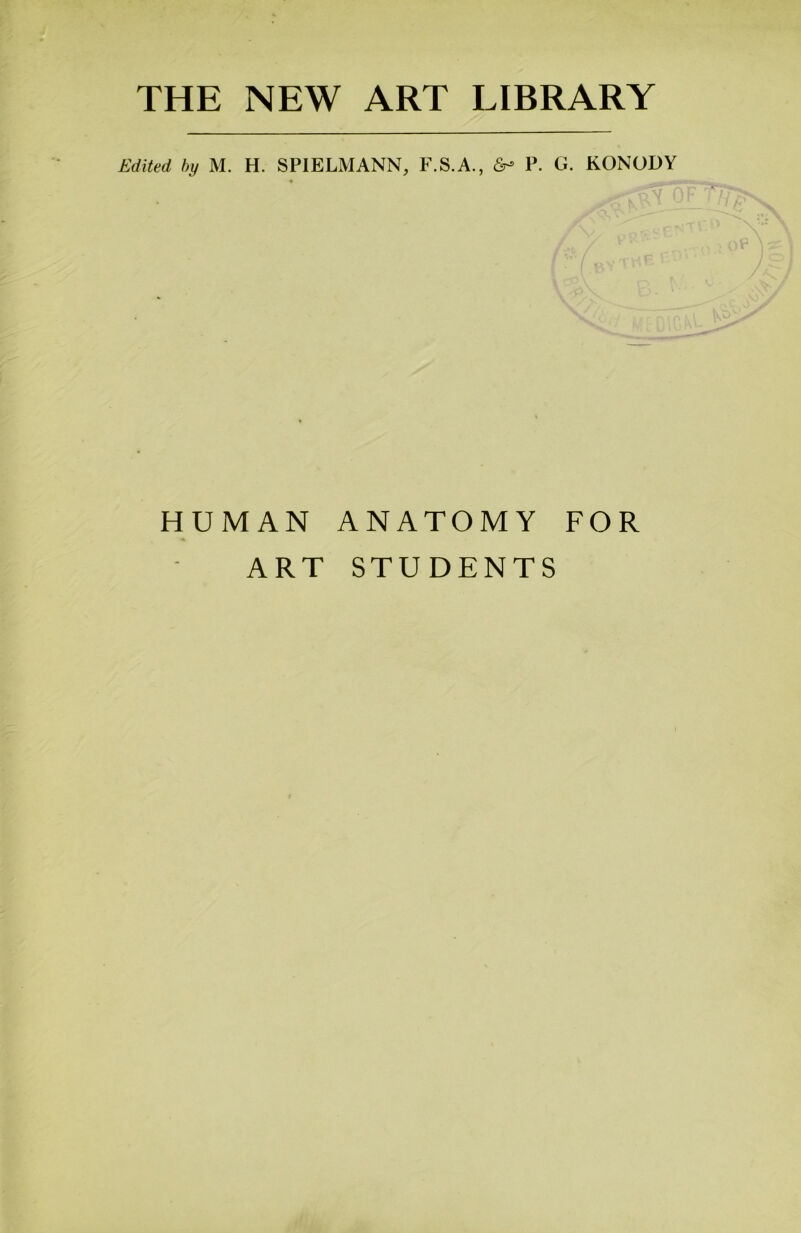 THE NEW ART LIBRARY Edited by M. H. SPIELMANN, F.S.A., 6- P. G. KONODY HUMAN ANATOMY FOR ART STUDENTS