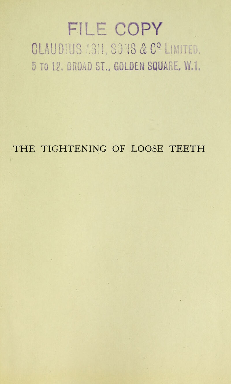 FILE COPY fll Alinniq ‘'ft'I RVJft ft p°- j imi[. u Ln U U; u 0 .0=5, u J ,i 0 u> u Lf r, > > i •., 5 TO 1?. BROAD ST.. GOLDEN SQUARE. W.l. THE TIGHTENING OF LOOSE TEETH