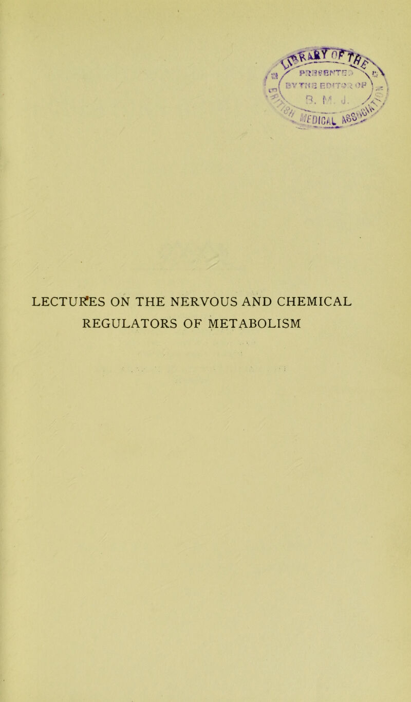 r . •;! / p V' e r v »;,\ ^ f EVT:-t,l E?>fT ' . 'H'j / I'D t f' ' -•^• - '-/fOIC^.l LECTUETES ON THE NERVOUS AND CHEMICAL REGULATORS OF METABOLISM