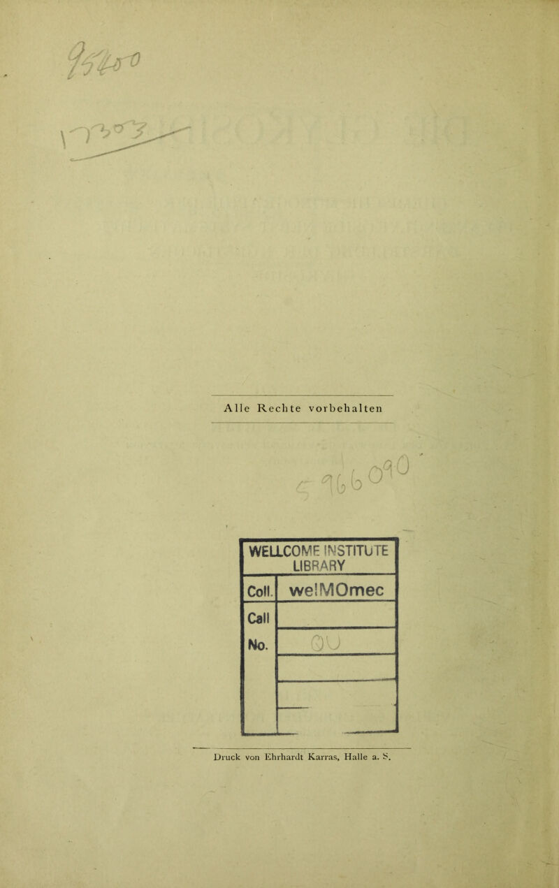 Q* ro X Alle Rechte Vorbehalten WELLCOME INSTITUTE LIBRARY Coli we'MOmec Call No. Druck von Ehrhardt Karras, Halle a. S.
