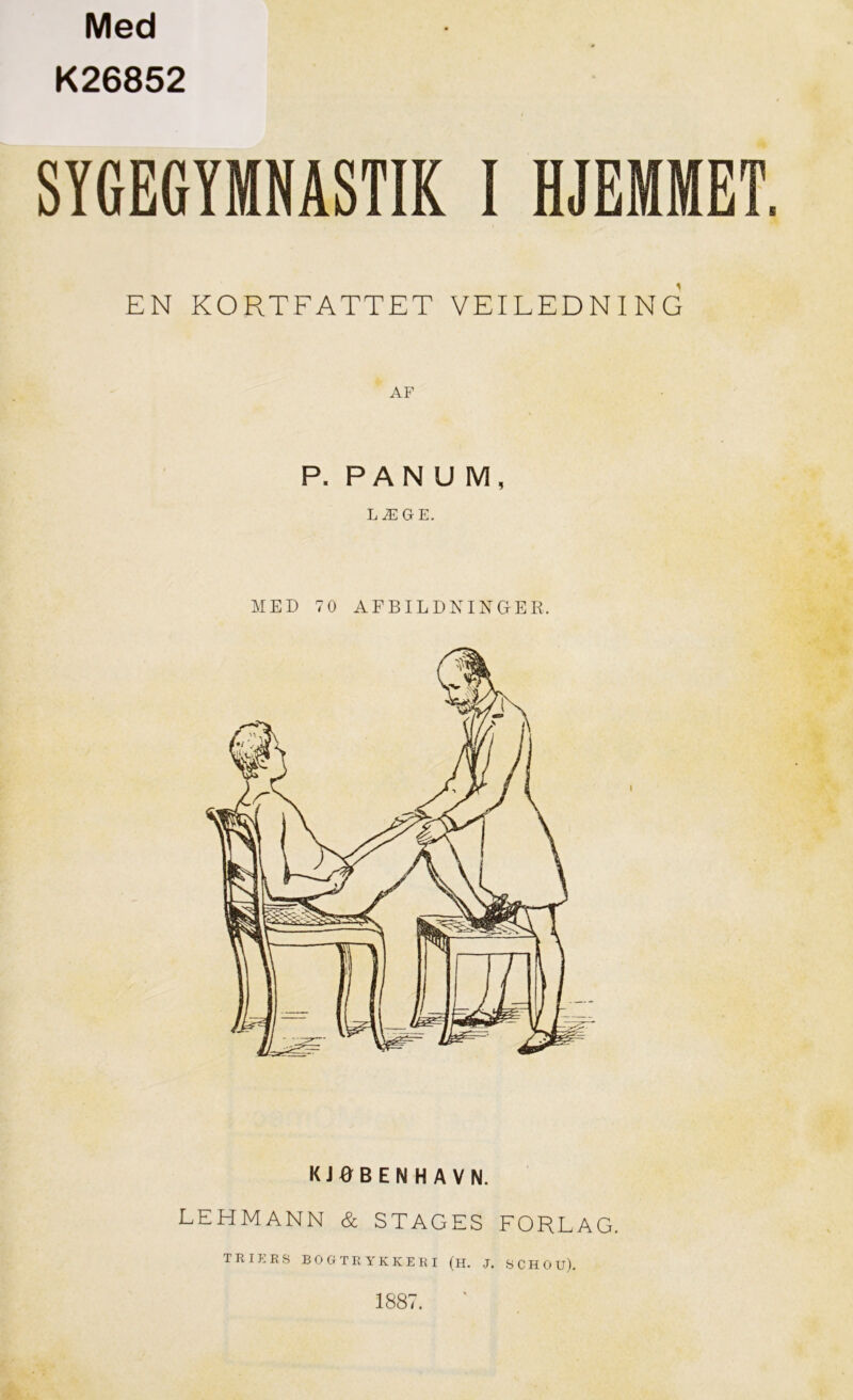 Med K26852 SYGEGYMNASTIK I HJEMMET. EN KORTFATTET VEILEDNI NG P. PANUM, LÆGE. MED 70 AFBILDNINGER, kjøbenhavn. LEHMANN & STAGES FORLAG. TRIERS BOGTRYKKERI (H. J. SCHOU). 1887.