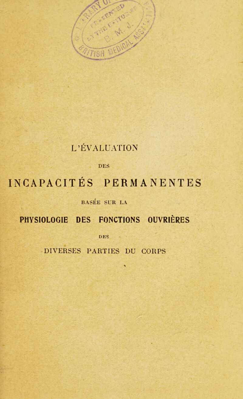 L’ÉVALUATION DES INCAPACITÉS PERMANENTES BASÉE SUR LA PHYSIOLOGIE DES FONCTIONS OUVRIÈRES DES DIVERSES PARTIES DU CORPS