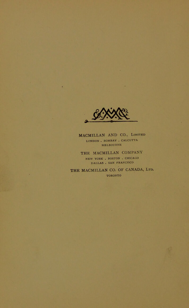 MACMILLAN AND CO., Limited LONDON . BOMBAY . CALCUTTA MELBOURNE THE MACMILLAN COMPANY NEW YORK . BOSTON . CHICAGO DALLAS . SAN FRANCISCO THE MACMILLAN CO. OF CANADA, Ltd. TORONTO