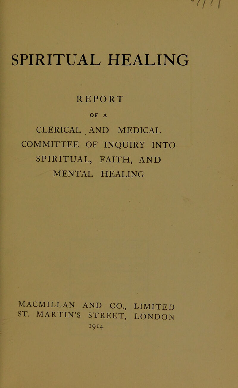 REPORT OF A CLERICAL AND MEDICAL COMMITTEE OF INQUIRY INTO SPIRITUAL, FAITH, AND MENTAL HEALING MACMILLAN AND CO., LIMITED ST. MARTIN’S STREET, LONDON