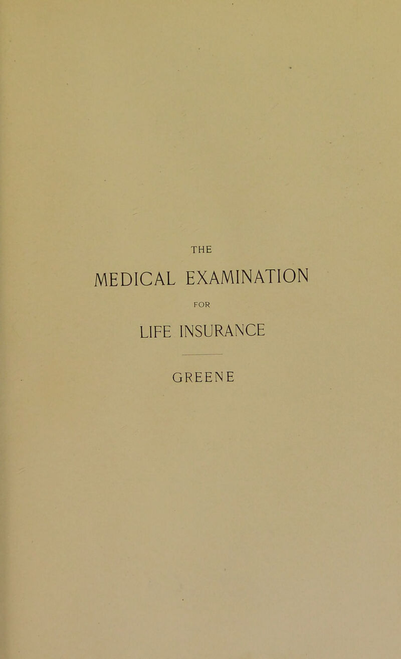 THE MEDICAL EXAMINATION FOR LIFE INSURANCE GREENE