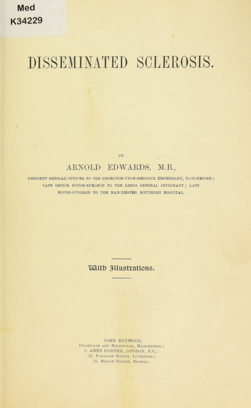 Med K34229 BY ARNOLD EDWARDS, M.B., RESIDENT MEDICAL OFFICER TO THE CHORLTON-DPON-MEDLOCK DISPENSARY, MANCHESTER ; LATE SENIOR HOUSE-SURGEON TO THE LEEDS GENERAL INFIRMARY ; LATE HOUSE-SURGEON TO THE MANCHESTER SOUTHERN HOSPITAL. Witb illustrations. JOHN HEYWOOD, Deansgate and Ridgefield, Manchester ; 2, AMEN CORNER, LONDON, E.C. ; 22, Paradise Street, Liverpool; 33, Bridge Street, Bristol.