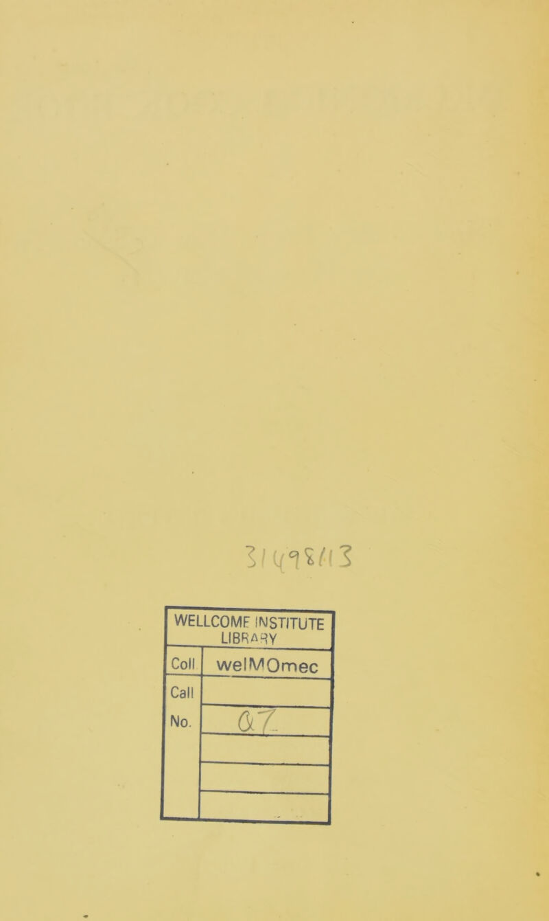 WELLCOMF INSTITUTE library Coll welMOmec Call No. 07-